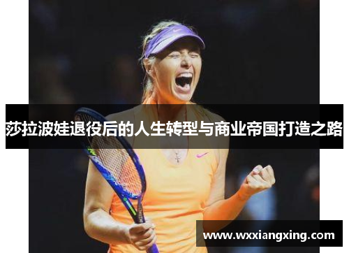 莎拉波娃退役后的人生转型与商业帝国打造之路